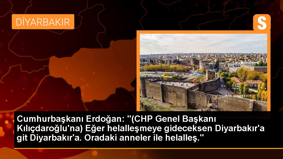 Cumhurbaşkanı Erdoğan: "(CHP Genel Başkanı Kılıçdaroğlu\'na) Eğer helalleşmeye gideceksen Diyarbakır\'a git Diyarbakır\'a. Oradaki anneler ile helalleş."