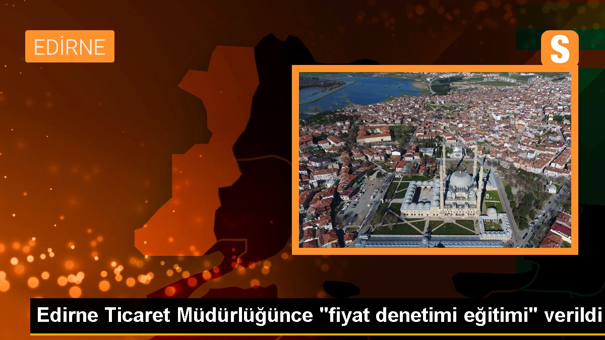 Edirne Ticaret Müdürlüğünce "fiyat denetimi eğitimi" verildi