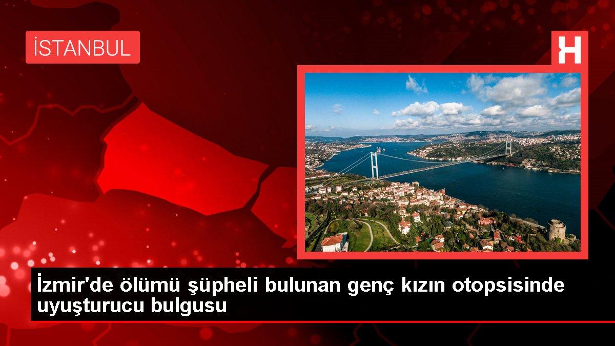 İzmir'de ölümü şüpheli bulunan genç kızın otopsisinde uyuşturucu bulgusu