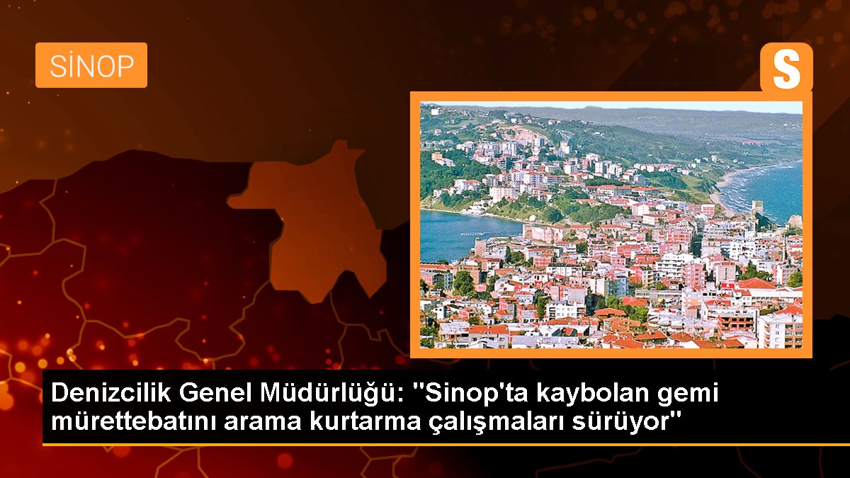 Denizcilik Genel Müdürlüğü: "Sinop\'ta kaybolan gemi mürettebatını arama kurtarma çalışmaları sürüyor"