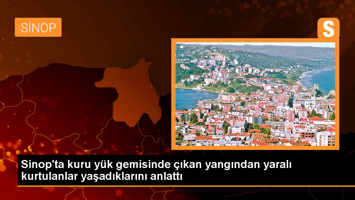 Sinop\'ta kuru yük gemisinde çıkan yangından yaralı kurtulanlar yaşadıklarını anlattı