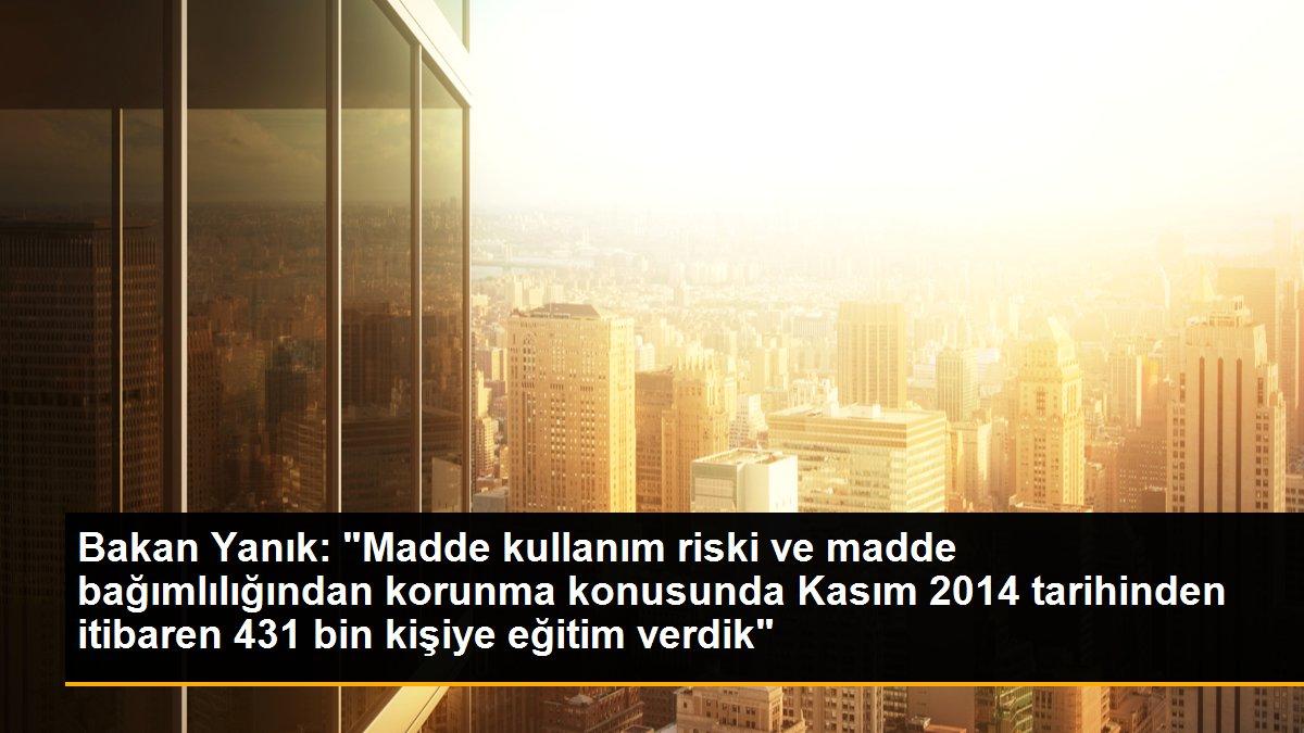 Bakan Yanık: "Madde kullanım riski ve madde bağımlılığından korunma konusunda Kasım 2014 tarihinden itibaren 431 bin kişiye eğitim verdik"
