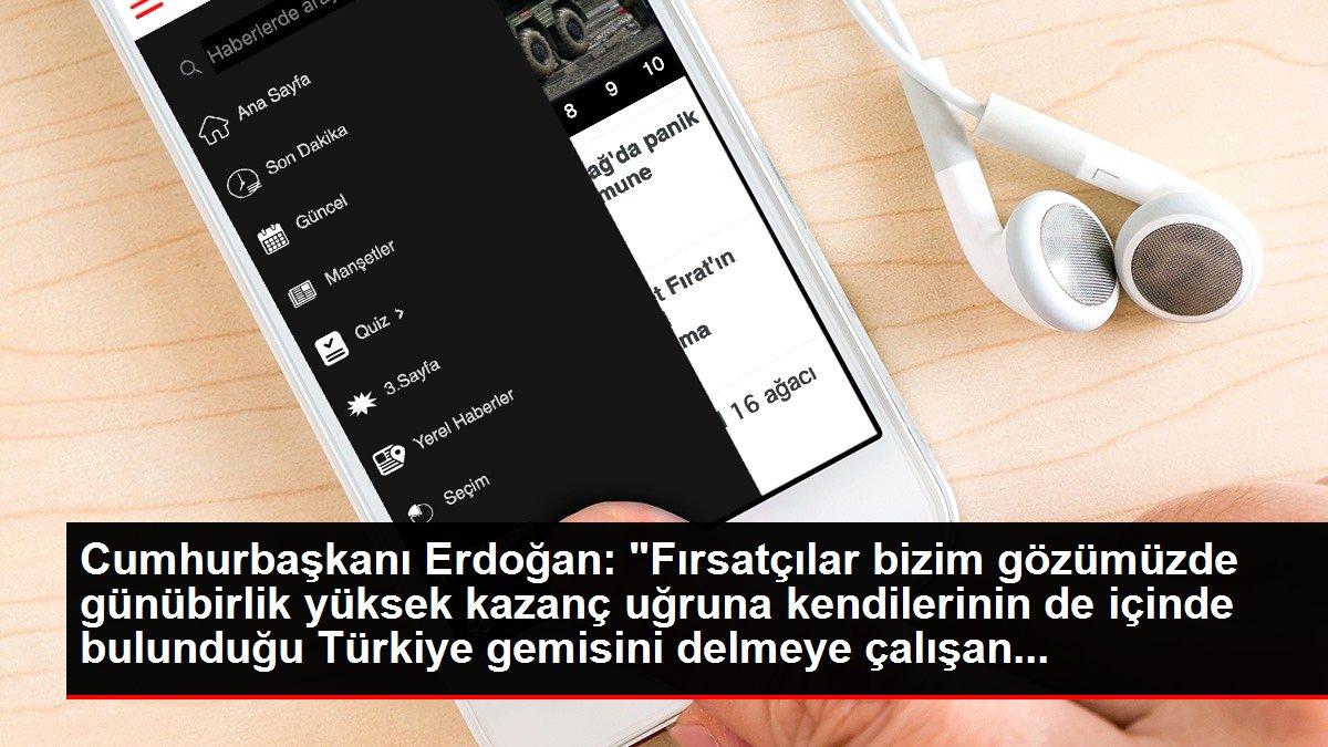 Cumhurbaşkanı Erdoğan: 'Fırsatçılar bizim gözümüzde günübirlik yüksek kazanç uğruna kendilerinin de içinde bulunduğu Türkiye gemisini delmeye çalışan...