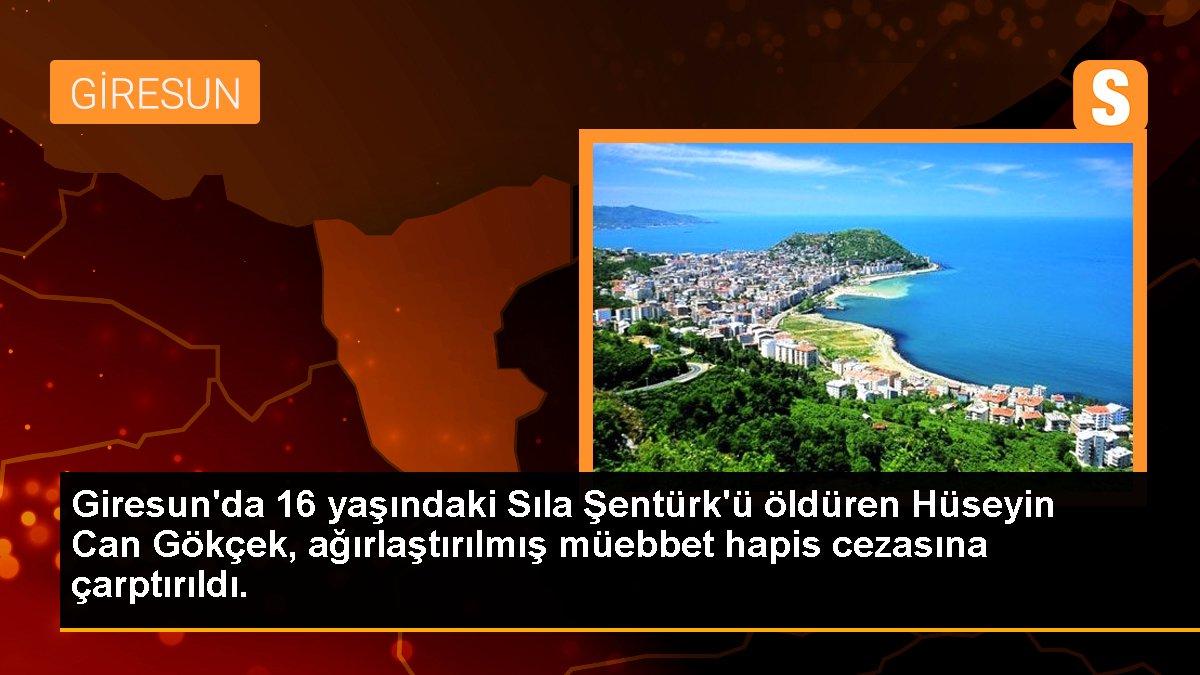 Giresun\'da 16 yaşındaki Sıla Şentürk\'ü öldüren Hüseyin Can Gökçek, ağırlaştırılmış müebbet hapis cezasına çarptırıldı.