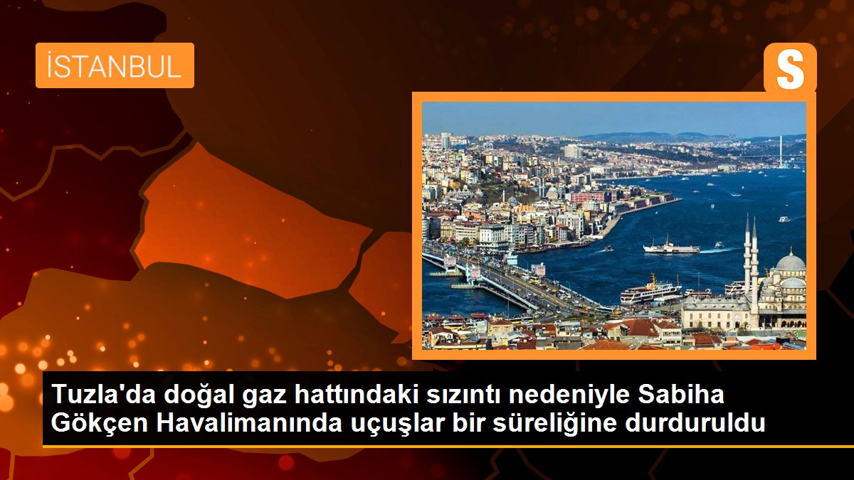 Tuzla\'da doğal gaz hattındaki sızıntı nedeniyle Sabiha Gökçen Havalimanında uçuşlar bir süreliğine durduruldu