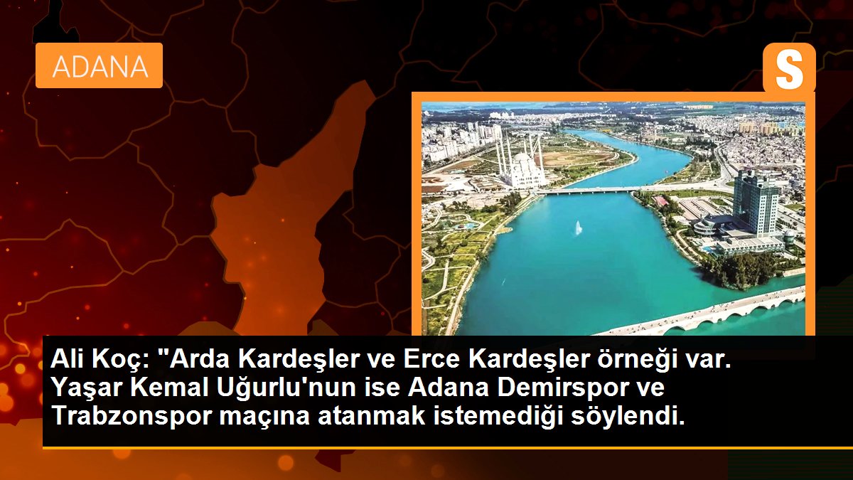 Ali Koç: "Arda Kardeşler ve Erce Kardeşler örneği var. Yaşar Kemal Uğurlu\'nun ise Adana Demirspor ve Trabzonspor maçına atanmak istemediği söylendi.