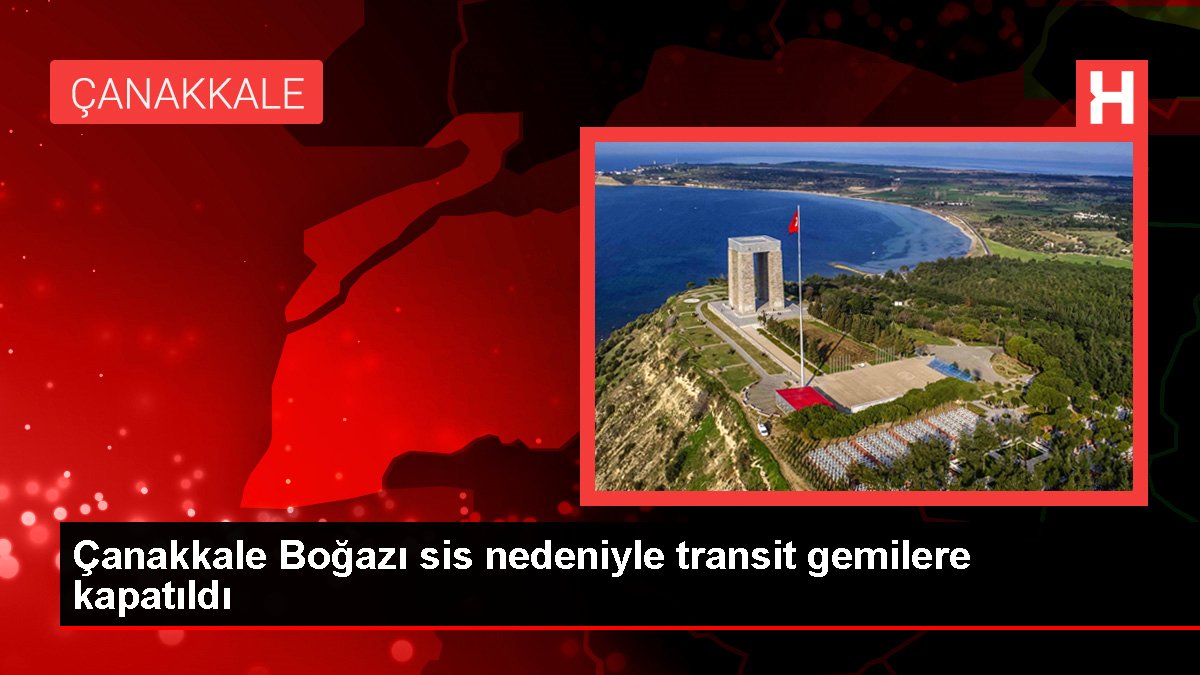 Çanakkale Boğazı sisin etkisini yitirmesiyle transit gemi geçişlerine açıldı