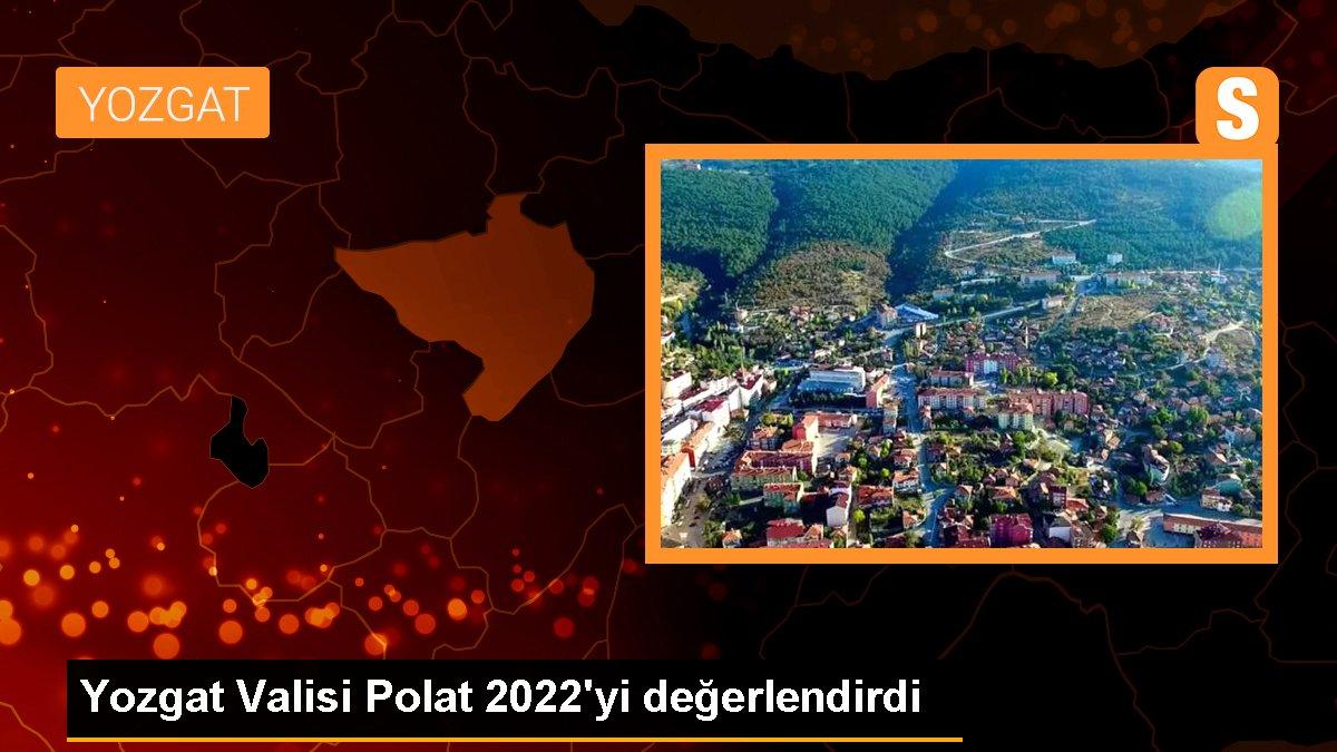 Yozgat Valisi Polat 2022\'yi değerlendirdi
