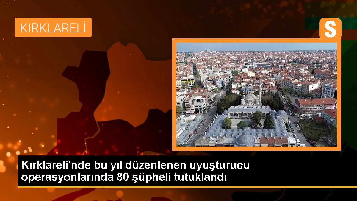 Kırklareli\'nde bu yıl düzenlenen uyuşturucu operasyonlarında 80 şüpheli tutuklandı