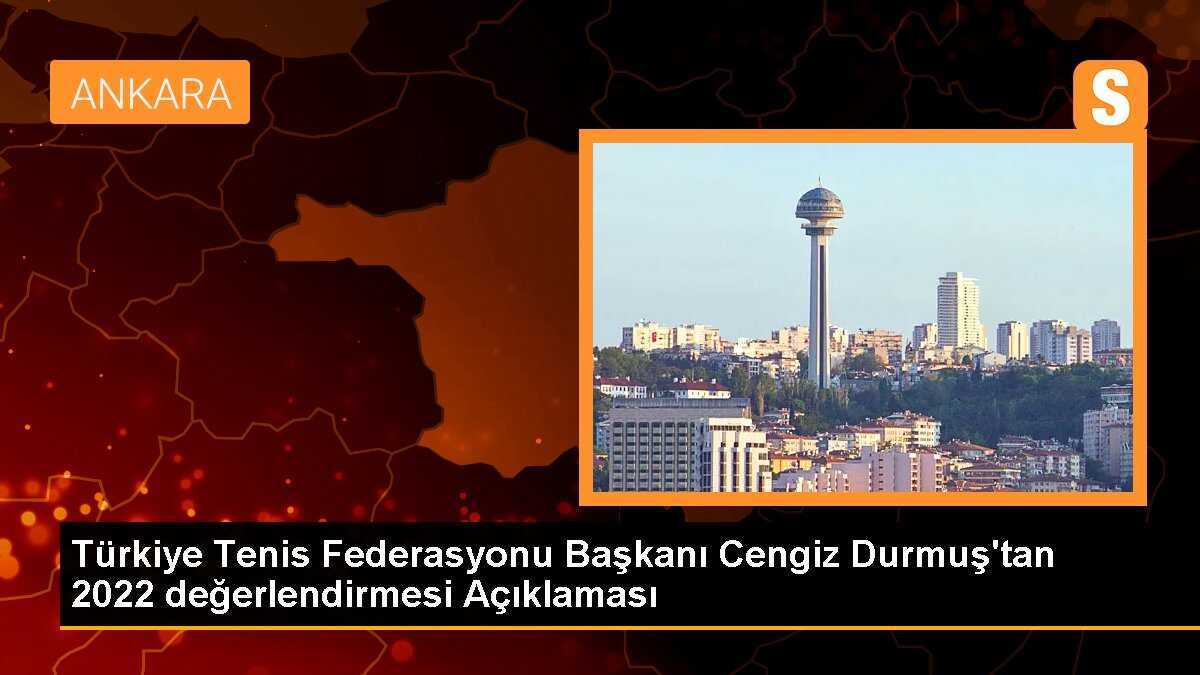 Türkiye Tenis Federasyonu Başkanı Cengiz Durmuş\'tan 2022 değerlendirmesi Açıklaması