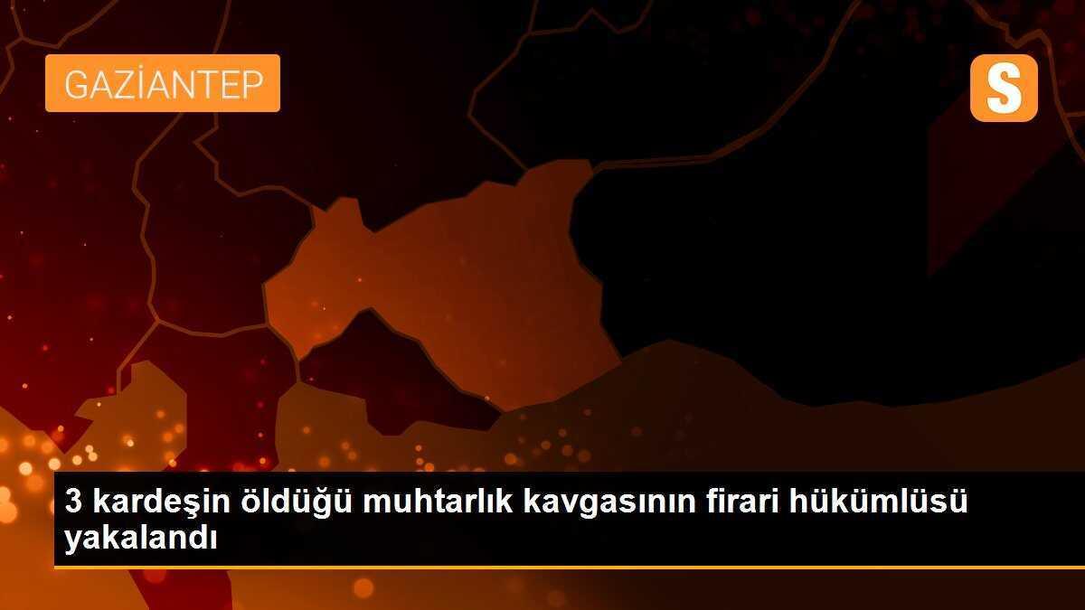 3 kardeşin öldüğü muhtarlık kavgasının firari hükümlüsü yakalandı