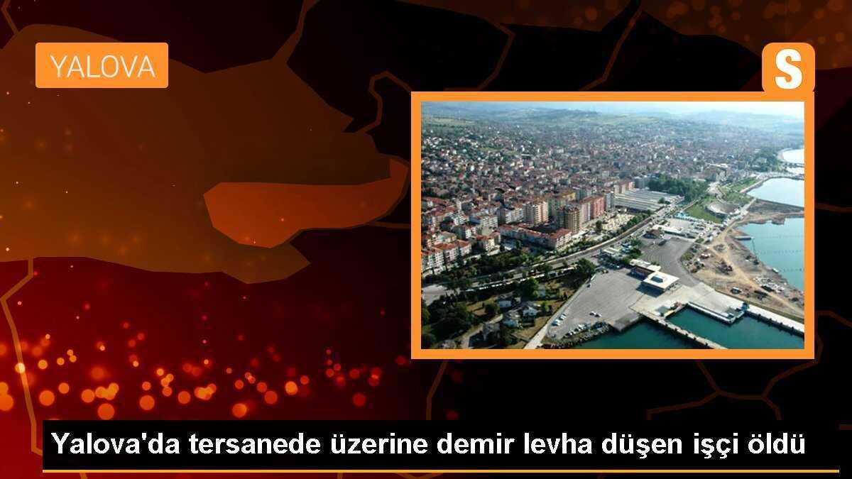 Yalova\'da tersanede üzerine demir levha düşen işçi öldü