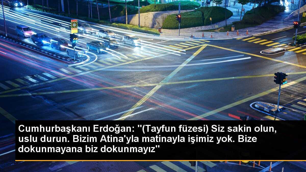 Cumhurbaşkanı Erdoğan: "(Tayfun füzesi) Siz sakin olun, uslu durun. Bizim Atina\'yla matinayla işimiz yok. Bize dokunmayana biz dokunmayız"