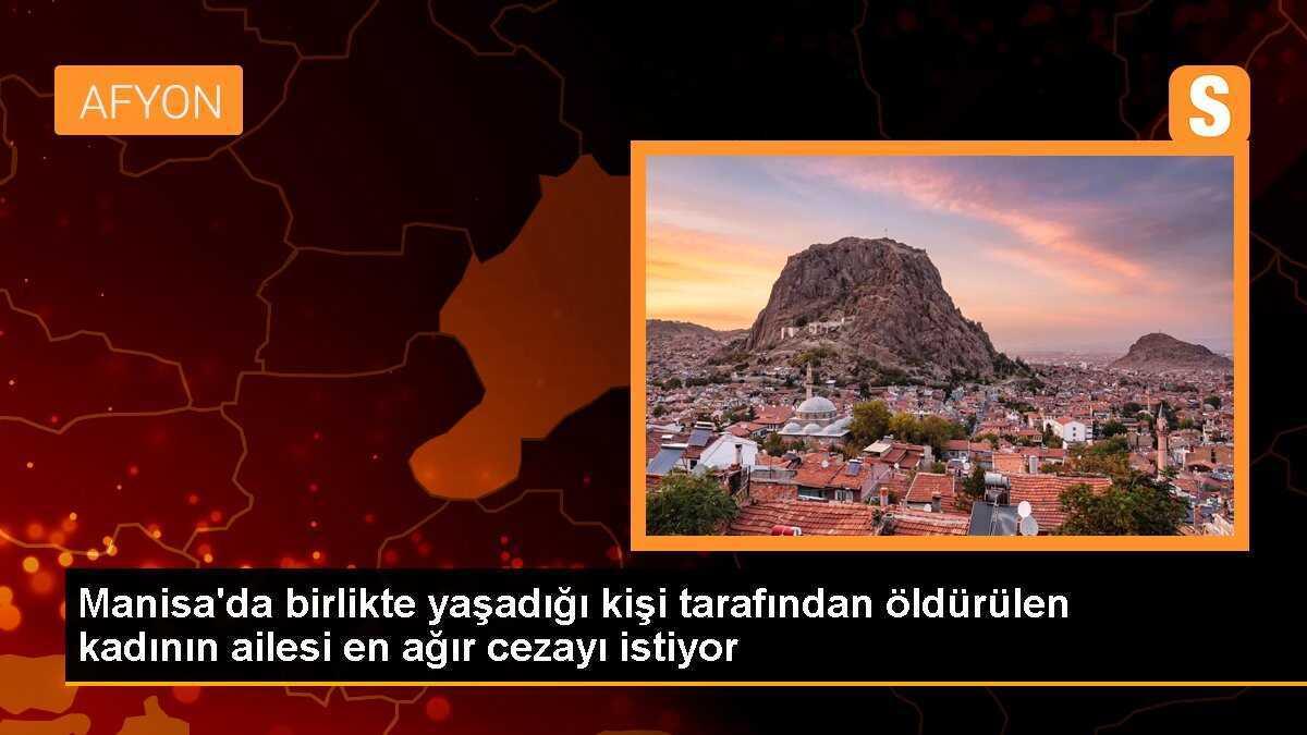 Manisa\'da birlikte yaşadığı kişi tarafından öldürülen kadının ailesi en ağır cezayı istiyor