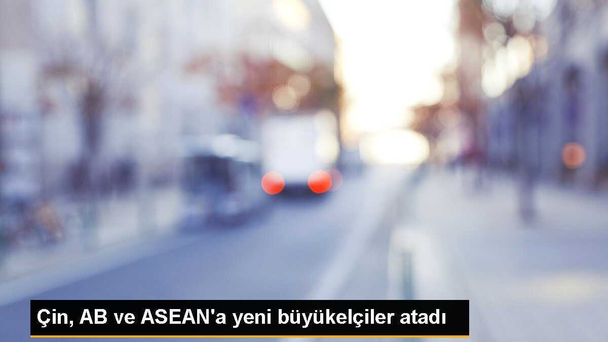 Çin, AB ve ASEAN\'a yeni büyükelçiler atadı