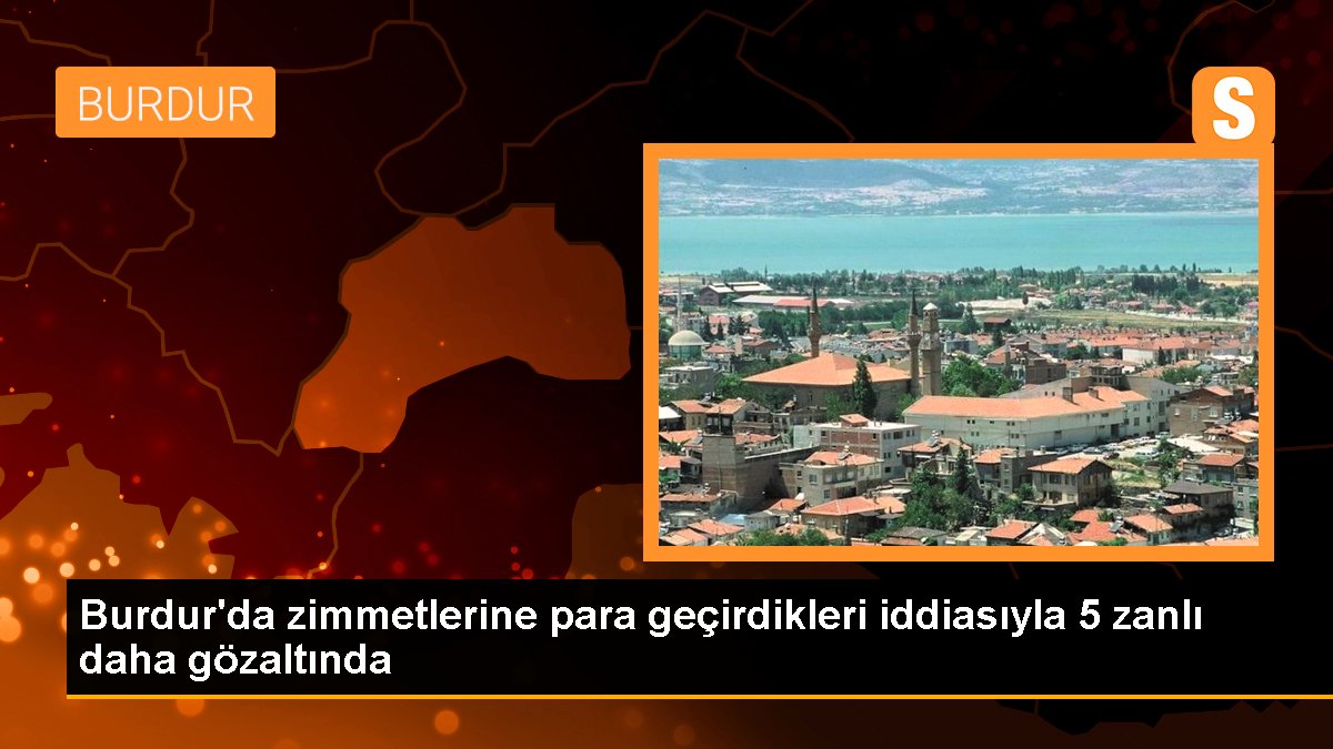 Burdur\'daki zimmet soruşturmasında 5 şüpheli daha gözaltına alındı