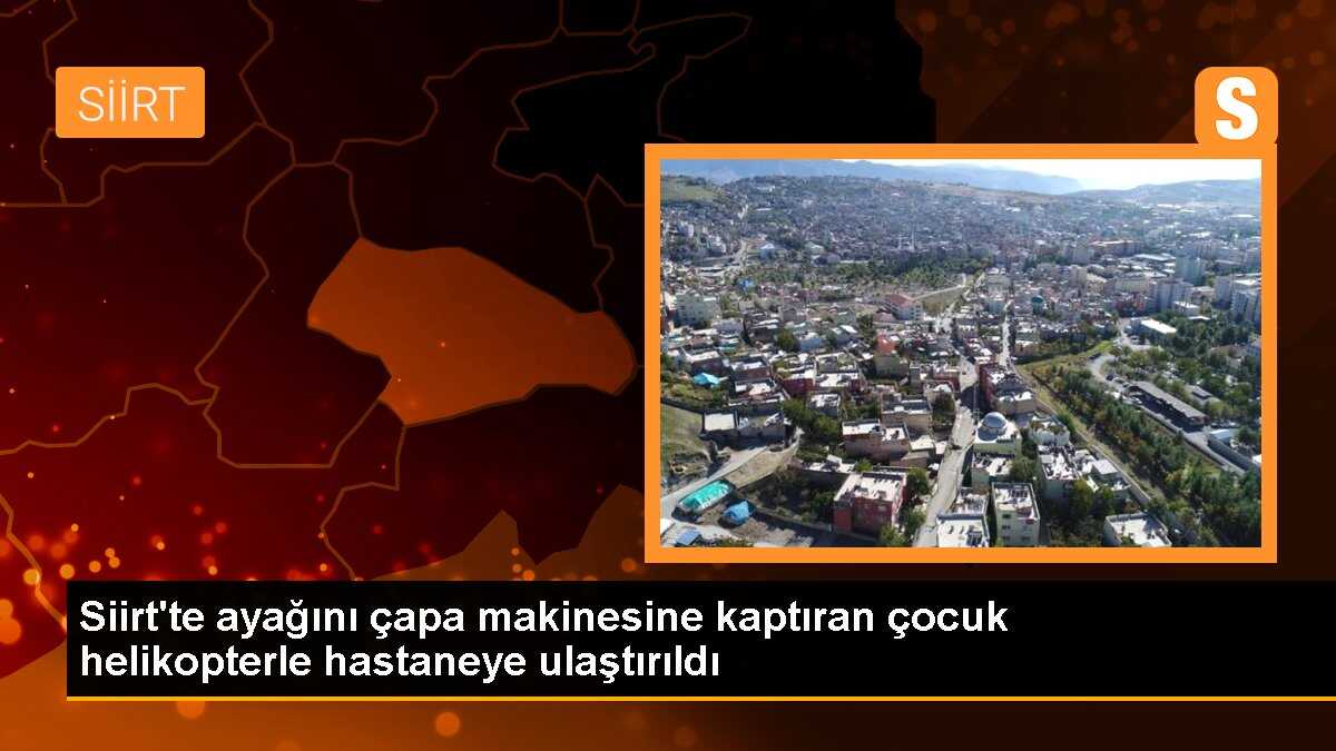 Siirt\'te ayağını çapa makinesine kaptıran çocuk helikopterle hastaneye ulaştırıldı