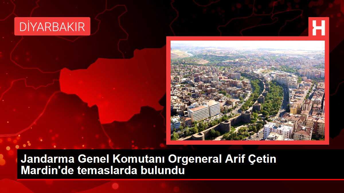 Jandarma Genel Komutanı Orgeneral Arif Çetin Mardin'de temaslarda bulundu