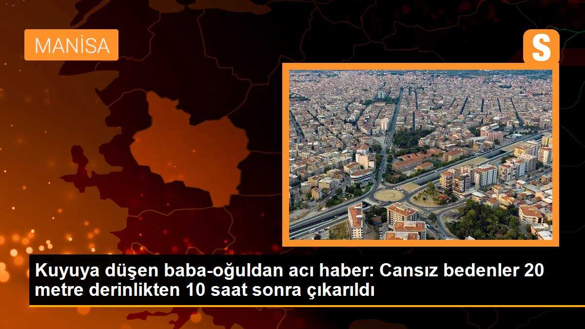 Kuyuya düşen baba-oğuldan acı haber: Cansız bedenler 20 metre derinlikten 10 saat sonra çıkarıldı