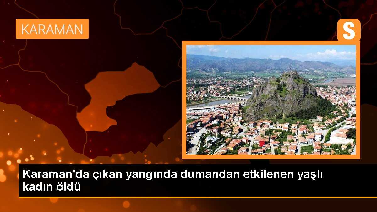 Karaman\'da çıkan yangında dumandan etkilenen yaşlı kadın öldü