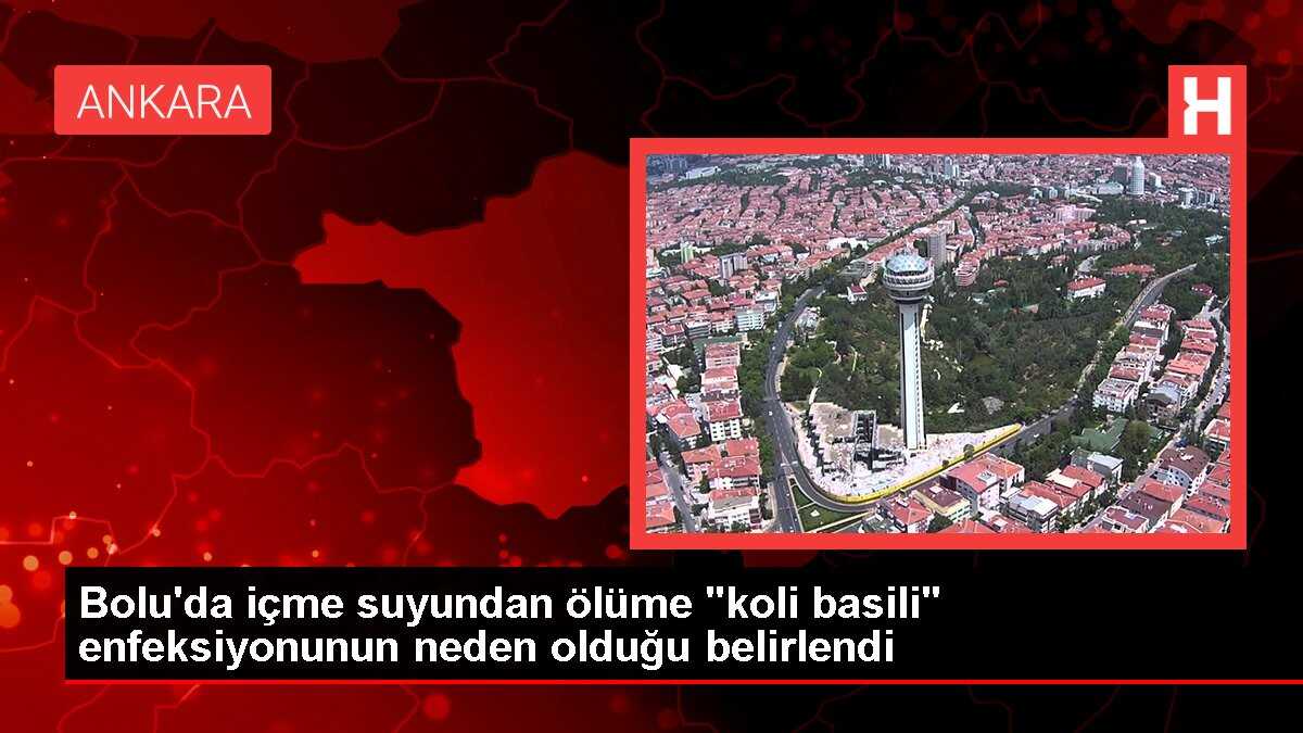 Bolu'da içme suyundan ölüme 'koli basili' enfeksiyonunun neden olduğu belirlendi