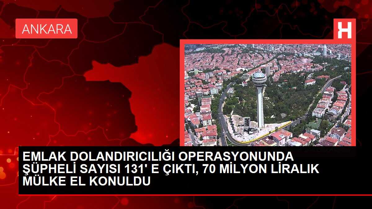 EMLAK DOLANDIRICILIĞI OPERASYONUNDA ŞÜPHELİ SAYISI 131' E ÇIKTI, 70 MİLYON LİRALIK MÜLKE EL KONULDU