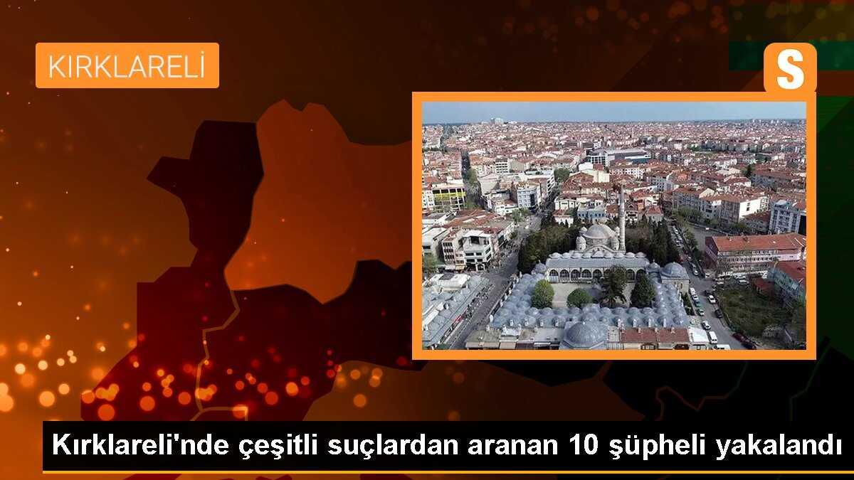 Kırklareli\'nde çeşitli suçlardan aranan 10 şüpheli yakalandı