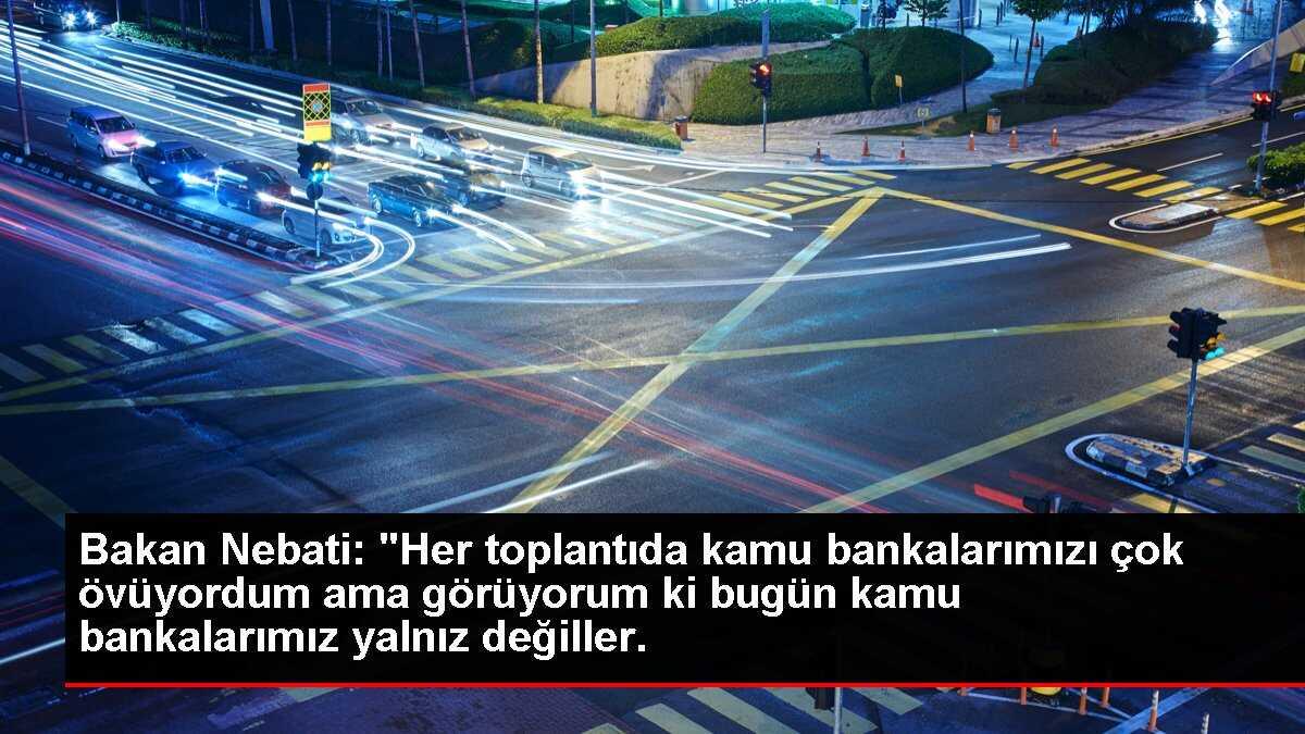 Bakan Nebati: 'Her toplantıda kamu bankalarımızı çok övüyordum ama görüyorum ki bugün kamu bankalarımız yalnız değiller.