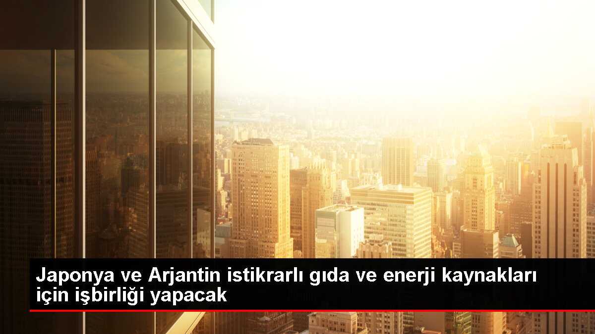 Japonya ve Arjantin istikrarlı gıda ve enerji kaynakları için işbirliği yapacak