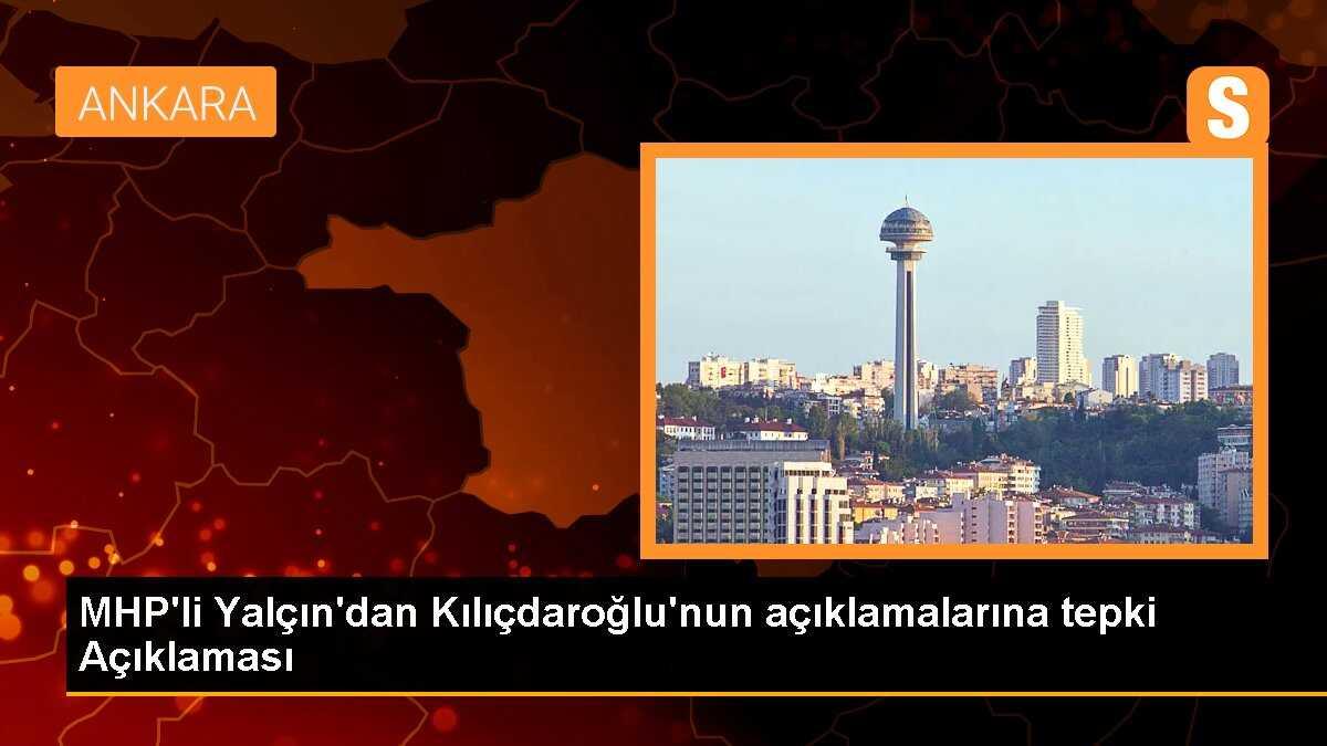 MHP\'li Yalçın\'dan Kılıçdaroğlu\'nun açıklamalarına tepki Açıklaması