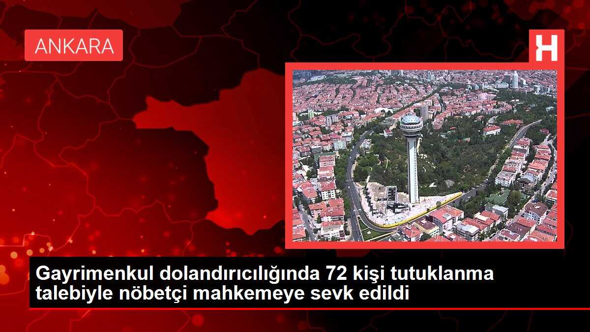 Gayrimenkul dolandırıcılığında 72 kişi tutuklanma talebiyle nöbetçi mahkemeye sevk edildi