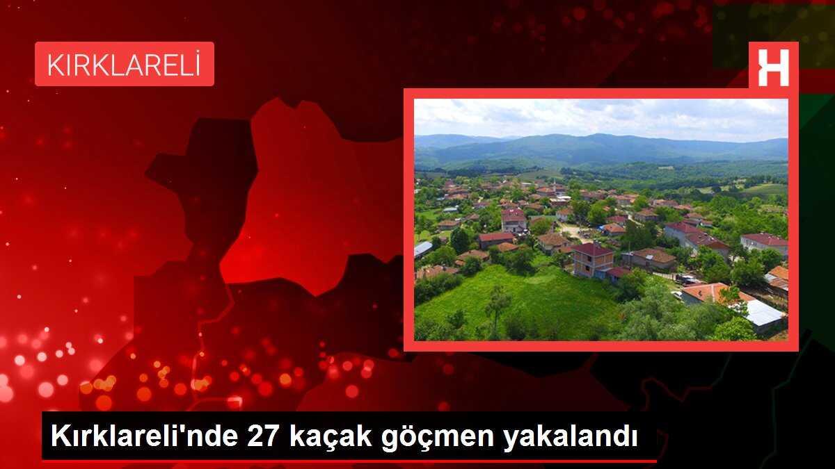 Kırklareli'nde 27 kaçak göçmen yakalandı
