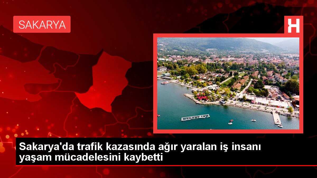 Sakarya'da trafik kazasında ağır yaralan iş insanı yaşam mücadelesini kaybetti