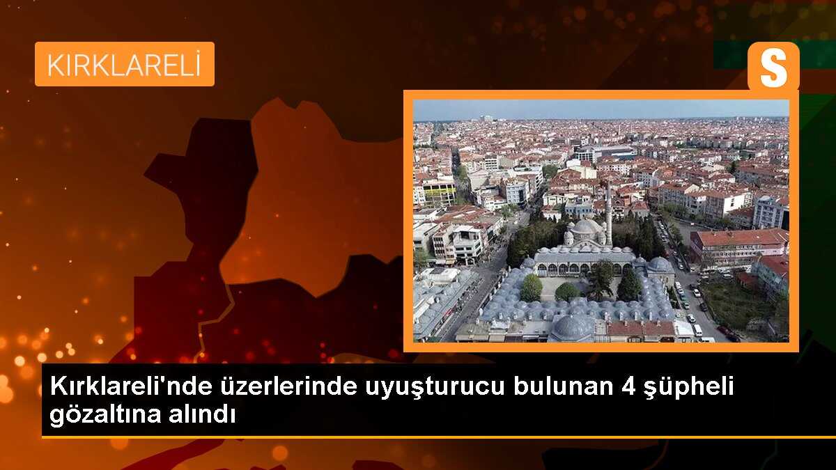 Kırklareli\'nde üzerlerinde uyuşturucu bulunan 4 şüpheli gözaltına alındı