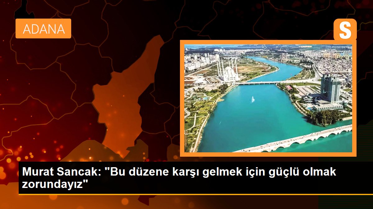 Murat Sancak: "Bu düzene karşı gelmek için güçlü olmak zorundayız"