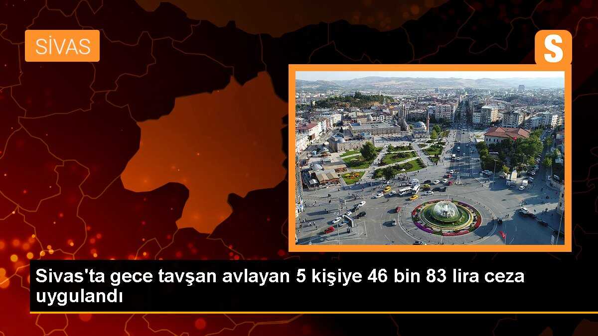 Sivas\'ta gece tavşan avlayan 5 kişiye 46 bin 83 lira ceza uygulandı