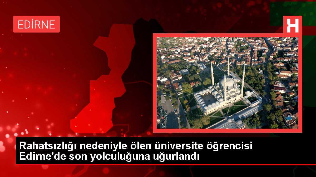 Rahatsızlığı nedeniyle ölen üniversite öğrencisi Edirne'de son yolculuğuna uğurlandı