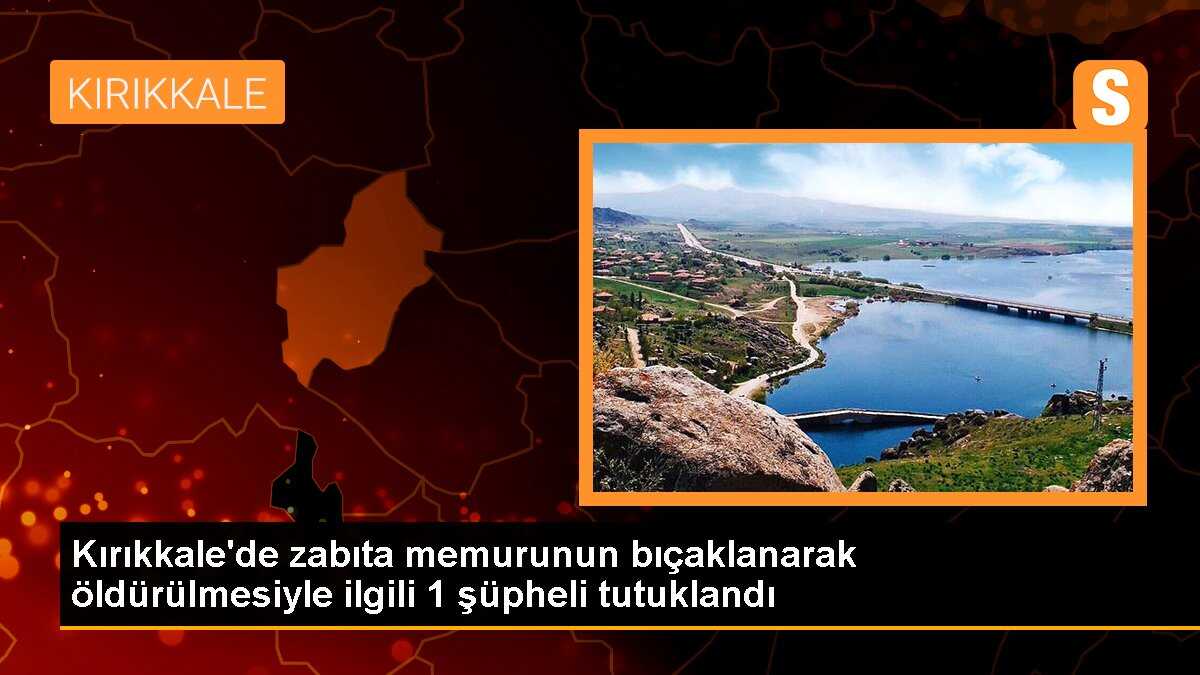 Kırıkkale\'de zabıta memurunun bıçaklanarak öldürülmesiyle ilgili 1 şüpheli tutuklandı