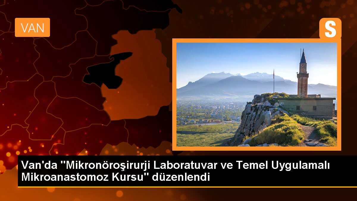 Van\'da "Mikronöroşirurji Laboratuvar ve Temel Uygulamalı Mikroanastomoz Kursu" düzenlendi