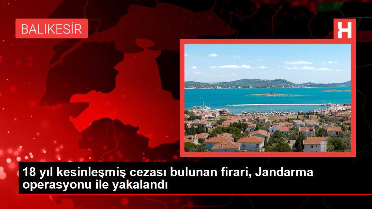 18 yıl kesinleşmiş cezası bulunan firari, Jandarma operasyonu ile yakalandı