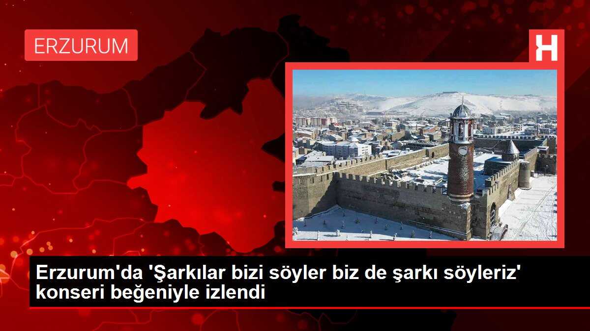 Erzurum'da 'Şarkılar bizi söyler biz de şarkı söyleriz' konseri beğeniyle izlendi
