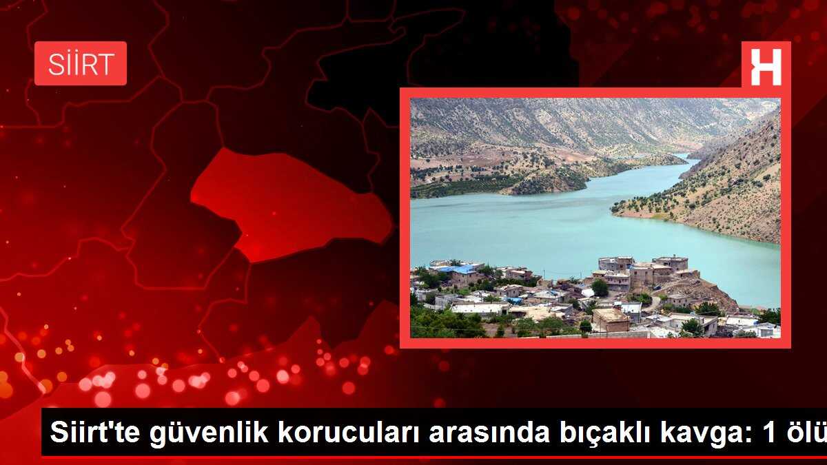 Siirt'te güvenlik korucuları arasında bıçaklı kavga: 1 ölü