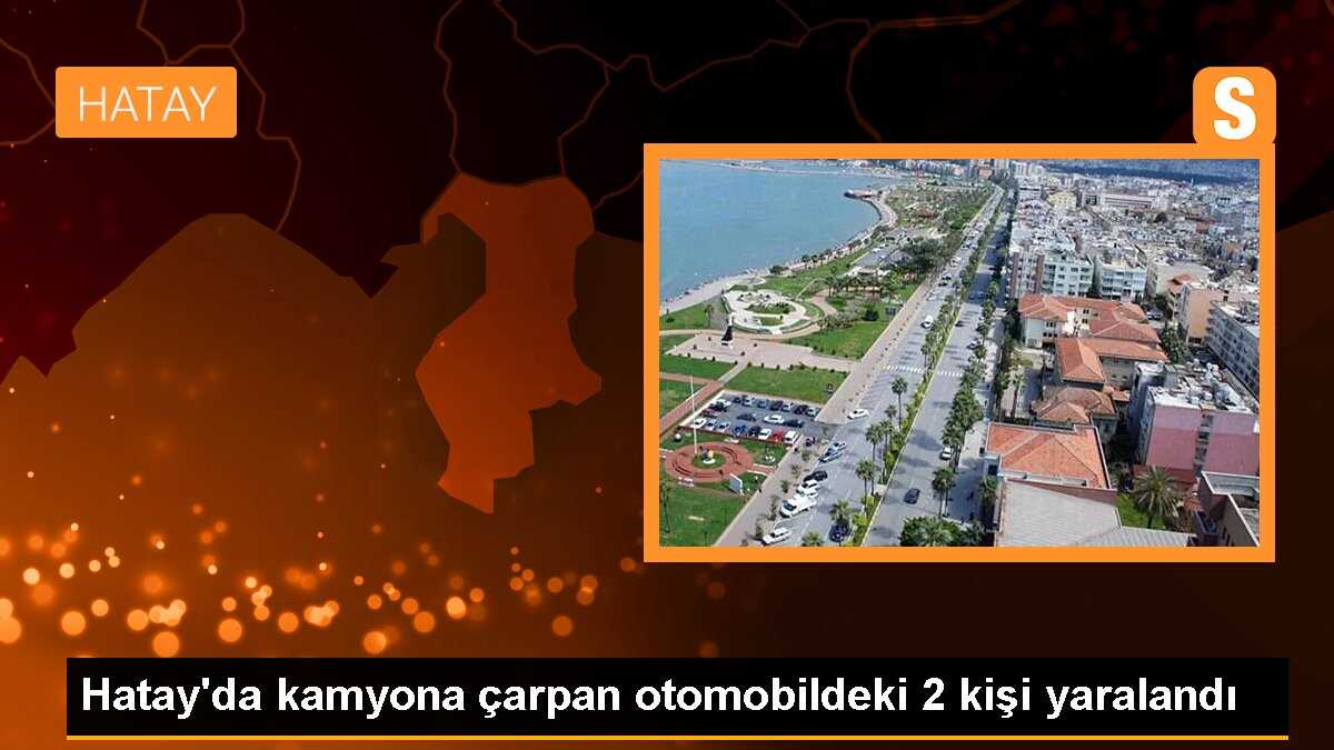 Hatay\'da kamyona çarpan otomobildeki 2 kişi yaralandı