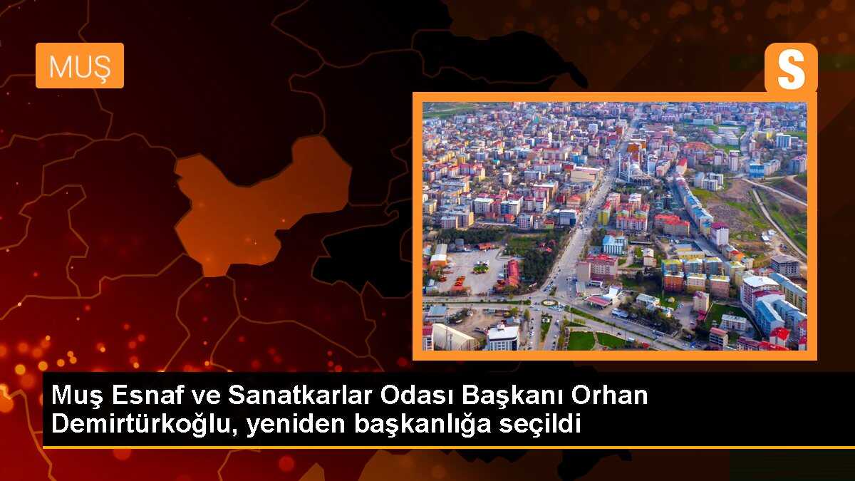 Muş Esnaf ve Sanatkarlar Odası Başkanı Orhan Demirtürkoğlu, yeniden başkanlığa seçildi