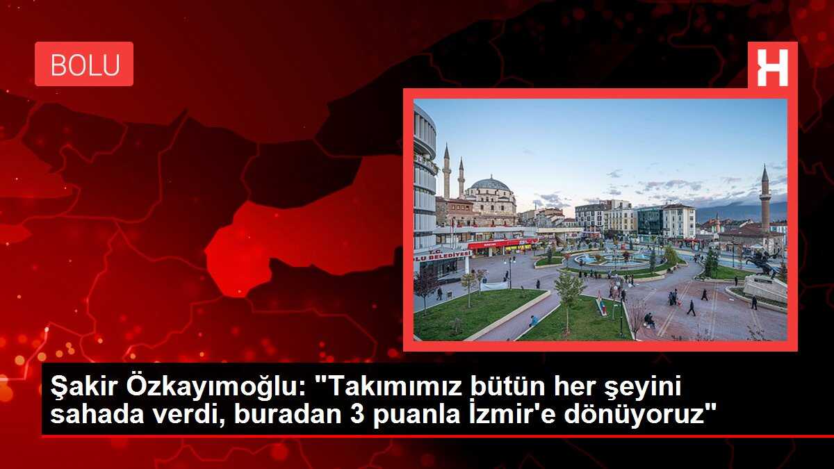 Şakir Özkayımoğlu: 'Takımımız bütün her şeyini sahada verdi, buradan 3 puanla İzmir'e dönüyoruz'
