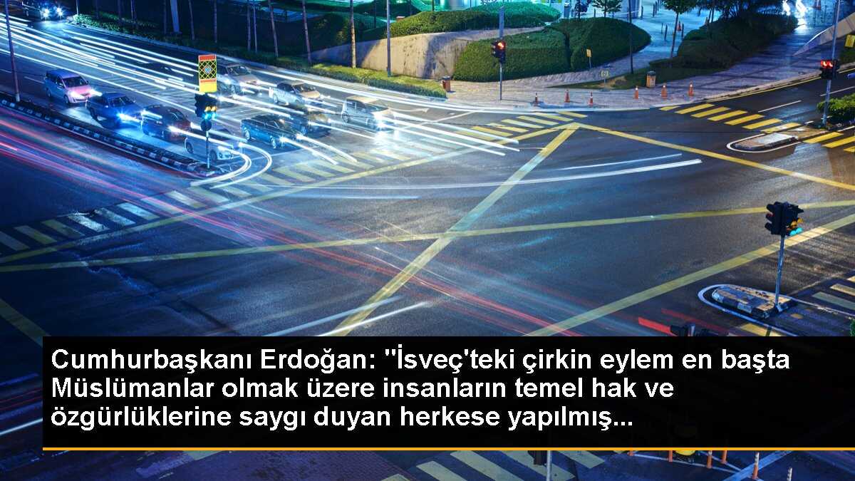 Cumhurbaşkanı Erdoğan: "İsveç\'teki çirkin eylem en başta Müslümanlar olmak üzere insanların temel hak ve özgürlüklerine saygı duyan herkese yapılmış...