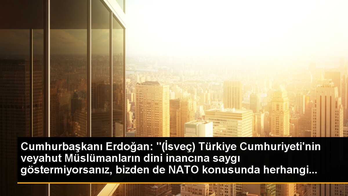 Cumhurbaşkanı Erdoğan: "(İsveç) Türkiye Cumhuriyeti\'nin veyahut Müslümanların dini inancına saygı göstermiyorsanız, bizden de NATO konusunda herhangi...