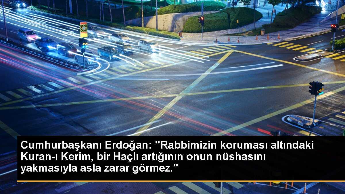 Cumhurbaşkanı Erdoğan: "Rabbimizin koruması altındaki Kuran-ı Kerim, bir Haçlı artığının onun nüshasını yakmasıyla asla zarar görmez."