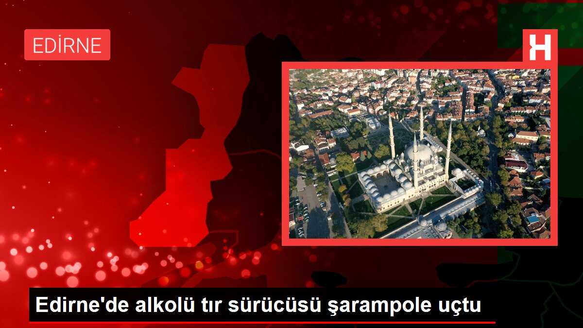 Edirne'de alkolü tır sürücüsü şarampole uçtu