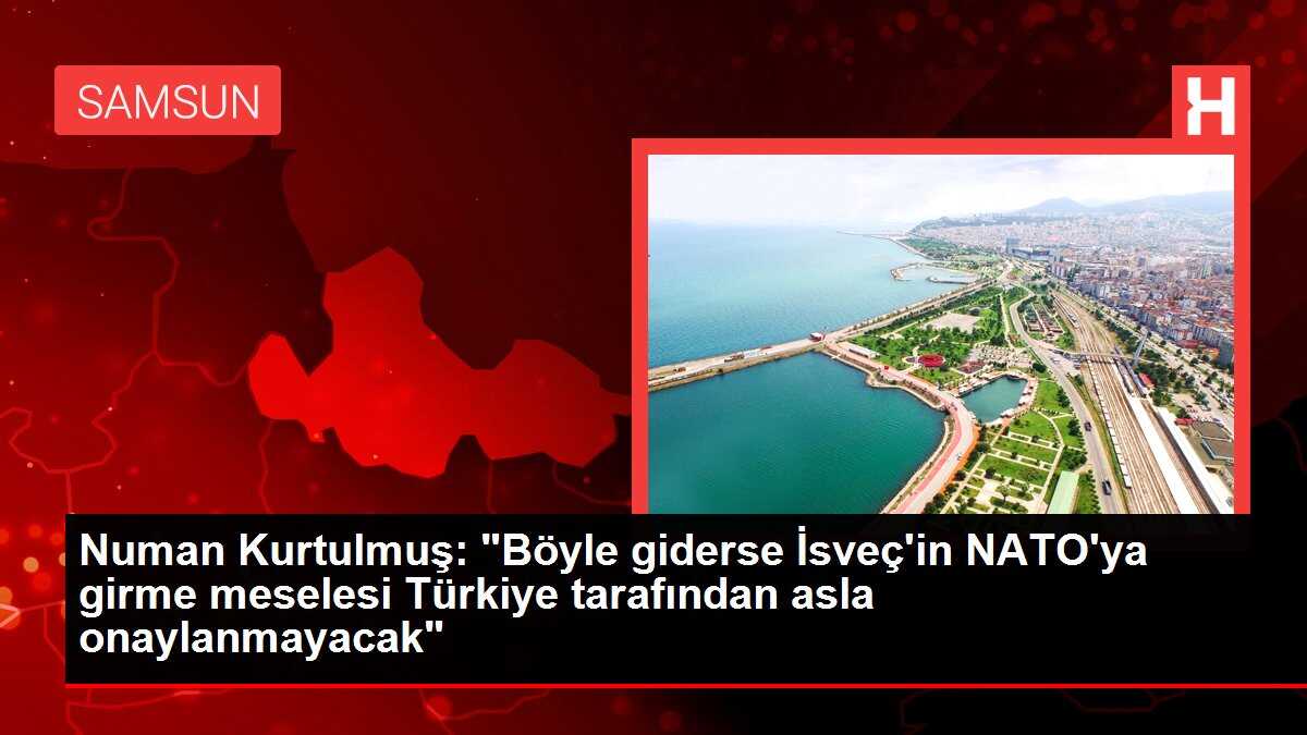 Numan Kurtulmuş: 'Böyle giderse İsveç'in NATO'ya girme meselesi Türkiye tarafından asla onaylanmayacak'